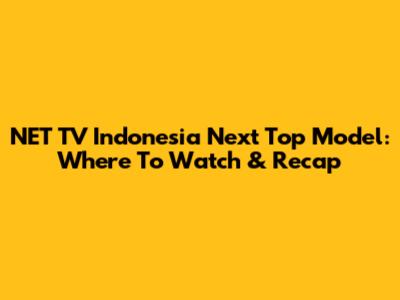 NET TV Indonesia Next Top Model: Where To Watch & Recap