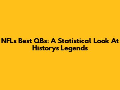 NFL's Best QBs: A Statistical Look At History's Legends