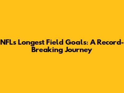 NFL's Longest Field Goals: A Record-Breaking Journey