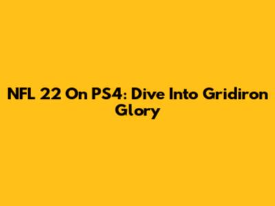 NFL 22 On PS4: Dive Into Gridiron Glory