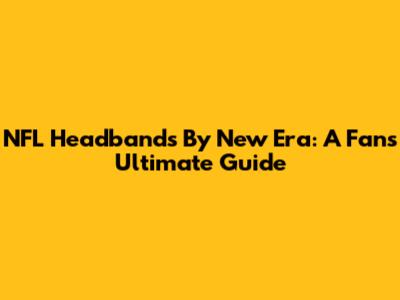 NFL Headbands By New Era: A Fan's Ultimate Guide