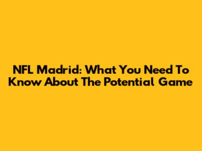 NFL Madrid: What You Need To Know About The Potential Game