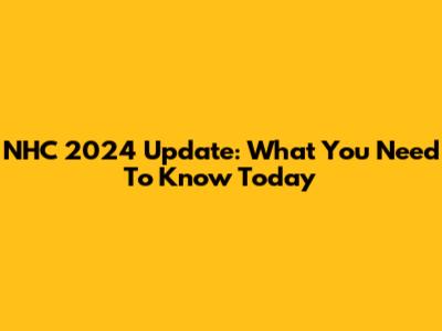 NHC 2024 Update: What You Need To Know Today