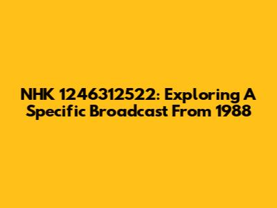 NHK 1246312522: Exploring A Specific Broadcast From 1988