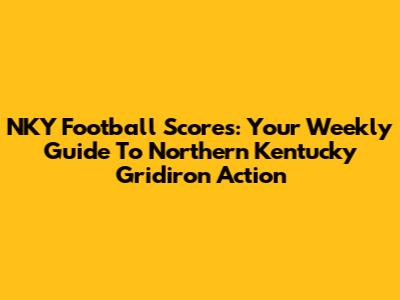 NKY Football Scores: Your Weekly Guide To Northern Kentucky Gridiron Action