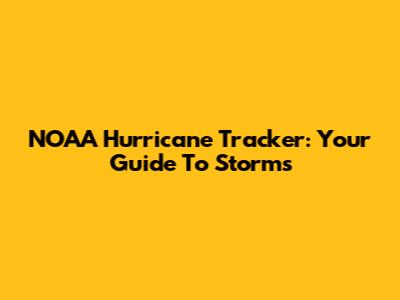NOAA Hurricane Tracker: Your Guide To Storms