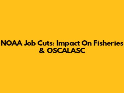 NOAA Job Cuts: Impact On Fisheries & OSCALASC