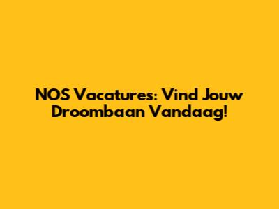 NOS Vacatures: Vind Jouw Droombaan Vandaag!