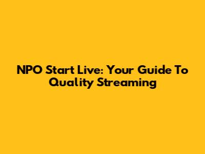 NPO Start Live: Your Guide To Quality Streaming