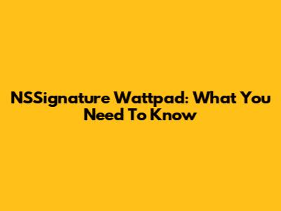 NSSignature Wattpad: What You Need To Know