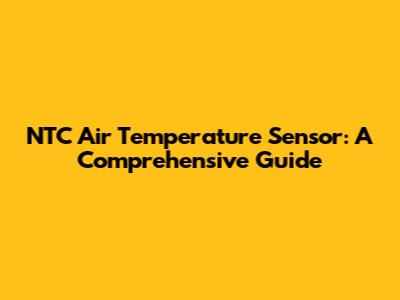 NTC Air Temperature Sensor: A Comprehensive Guide