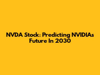 NVDA Stock: Predicting NVIDIA's Future In 2030