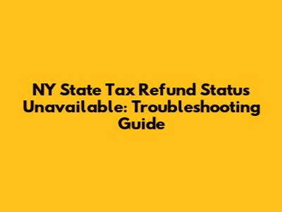 NY State Tax Refund Status Unavailable: Troubleshooting Guide