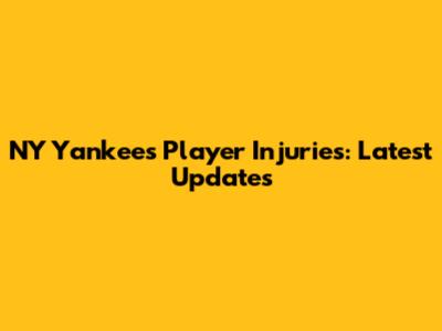 NY Yankees Player Injuries: Latest Updates