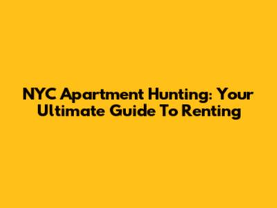NYC Apartment Hunting: Your Ultimate Guide To Renting