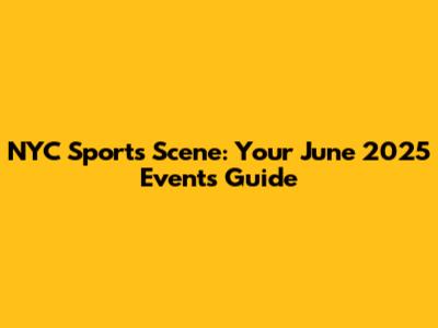 NYC Sports Scene: Your June 2025 Events Guide