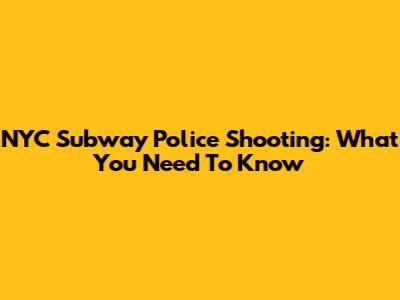 NYC Subway Police Shooting: What You Need To Know