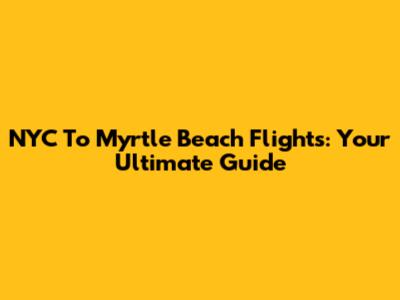 NYC To Myrtle Beach Flights: Your Ultimate Guide