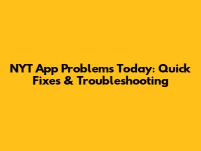 NYT App Problems Today: Quick Fixes & Troubleshooting