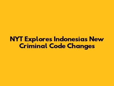 NYT Explores Indonesia's New Criminal Code Changes
