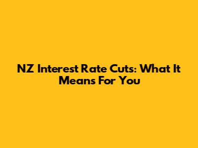 NZ Interest Rate Cuts: What It Means For You