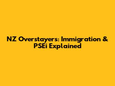 NZ Overstayers: Immigration & PSEi Explained