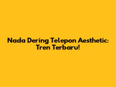 Nada Dering Telepon Aesthetic: Tren Terbaru!
