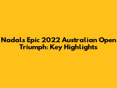 Nadal's Epic 2022 Australian Open Triumph: Key Highlights