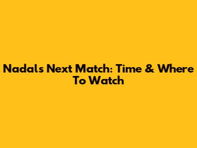Nadal's Next Match: Time & Where To Watch