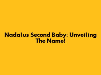 Nadalu's Second Baby: Unveiling The Name!