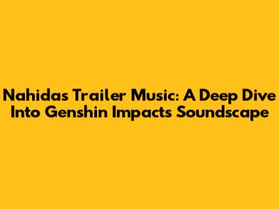 Nahida's Trailer Music: A Deep Dive Into Genshin Impact's Soundscape