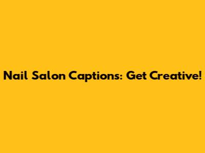 Nail Salon Captions: Get Creative!