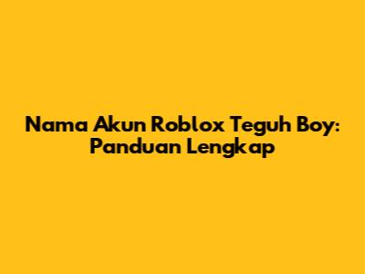 Nama Akun Roblox Teguh Boy: Panduan Lengkap
