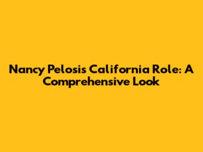 Nancy Pelosi's California Role: A Comprehensive Look