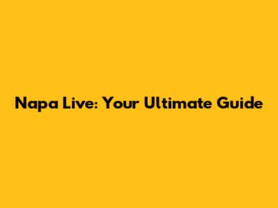 Napa Live: Your Ultimate Guide