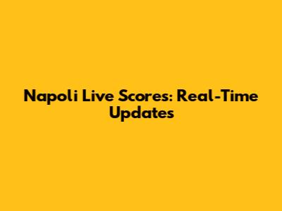 Napoli Live Scores: Real-Time Updates