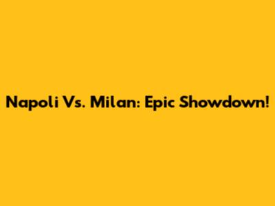 Napoli Vs. Milan: Epic Showdown!