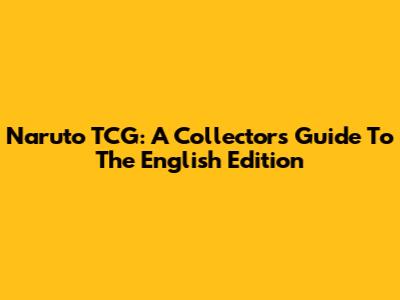 Naruto TCG: A Collector's Guide To The English Edition