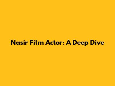 Nasir Film Actor: A Deep Dive