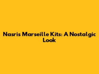 Nasri's Marseille Kits: A Nostalgic Look