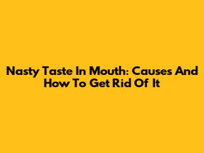 Nasty Taste In Mouth: Causes And How To Get Rid Of It