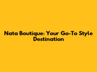 Nata Boutique: Your Go-To Style Destination