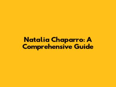 Natalia Chaparro: A Comprehensive Guide