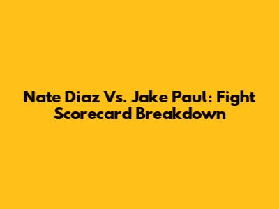 Nate Diaz Vs. Jake Paul: Fight Scorecard Breakdown