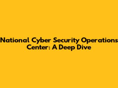 National Cyber Security Operations Center: A Deep Dive