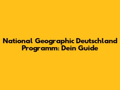 National Geographic Deutschland Programm: Dein Guide