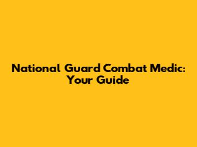 National Guard Combat Medic: Your Guide