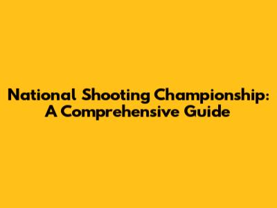 National Shooting Championship: A Comprehensive Guide