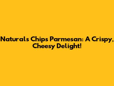 Naturals Chips Parmesan: A Crispy, Cheesy Delight!