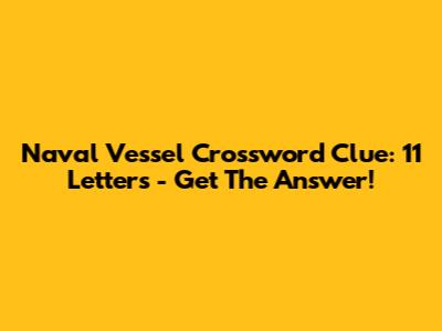 Naval Vessel Crossword Clue: 11 Letters - Get The Answer!